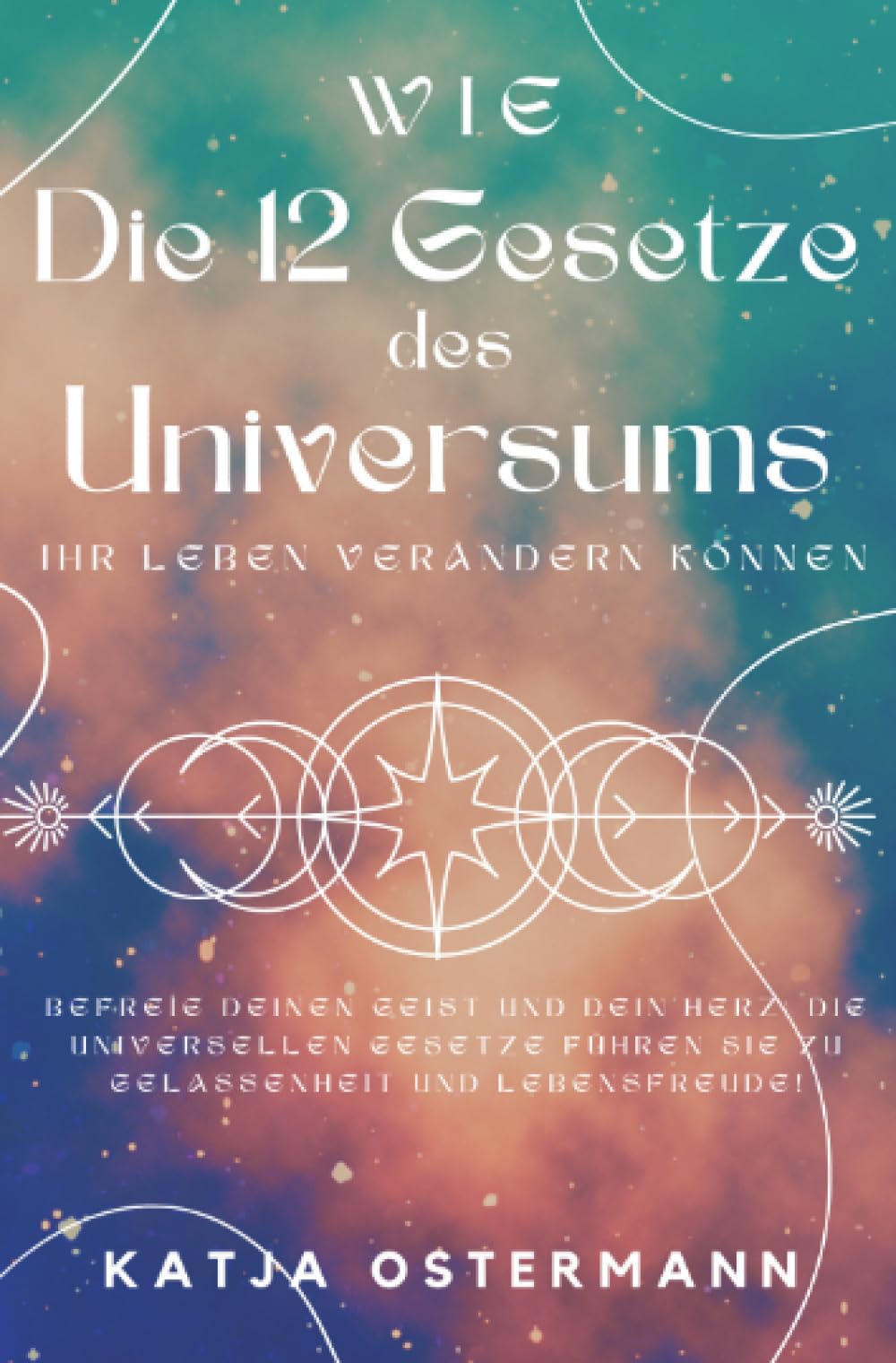 Wie Die 12 Gesetze des Universums Ihr Leben verändern können: Befreie deinen Geist und dein Herz: Die universellen Gesetze führen Sie zu Gelassenheit und Lebensfreude! Philosophy