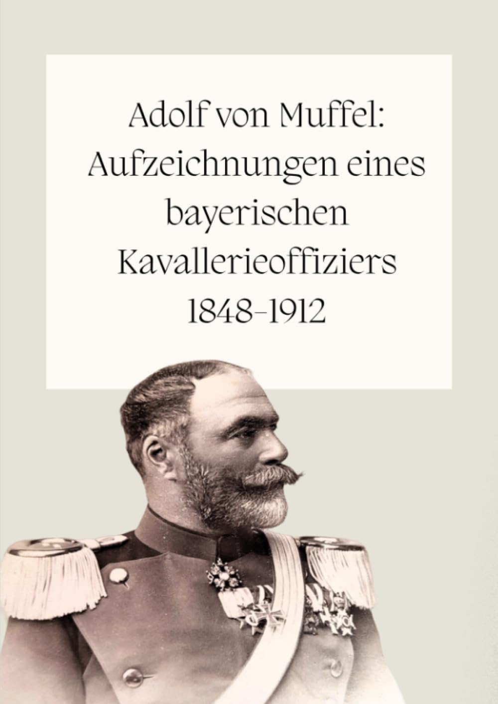 Adolf von Muffel: Aufzeichnungen eines bayerischen Kavallerieoffiziers 1848-1912: Hauptwerk Personalities Books