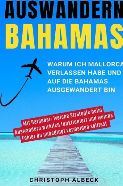 Auswandern Bahamas - warum ich Mallorca und die EU verlassen habe und auf die Bahamas ausgewandert bin: Mit Ratgeber: Welche Strategie beim Auswandern ... Fehler Du unbedingt vermeiden solltest. Lifestyle