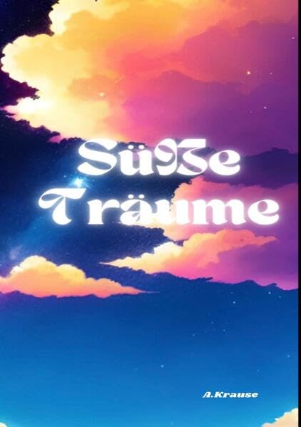Süße Träume: Zauberhafte Abenteuer für süße Träume: Eine Sammlung beruhigender Geschichten für eine gute Nacht Novels & Short Stories