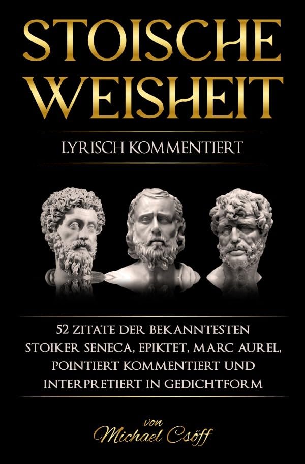 Stoische Weisheit: 52 Zitate der bekanntesten Stoiker Seneca, Epiktet und Marc Aurel, pointiert kommentiert und lyrisch interpretiert Classics