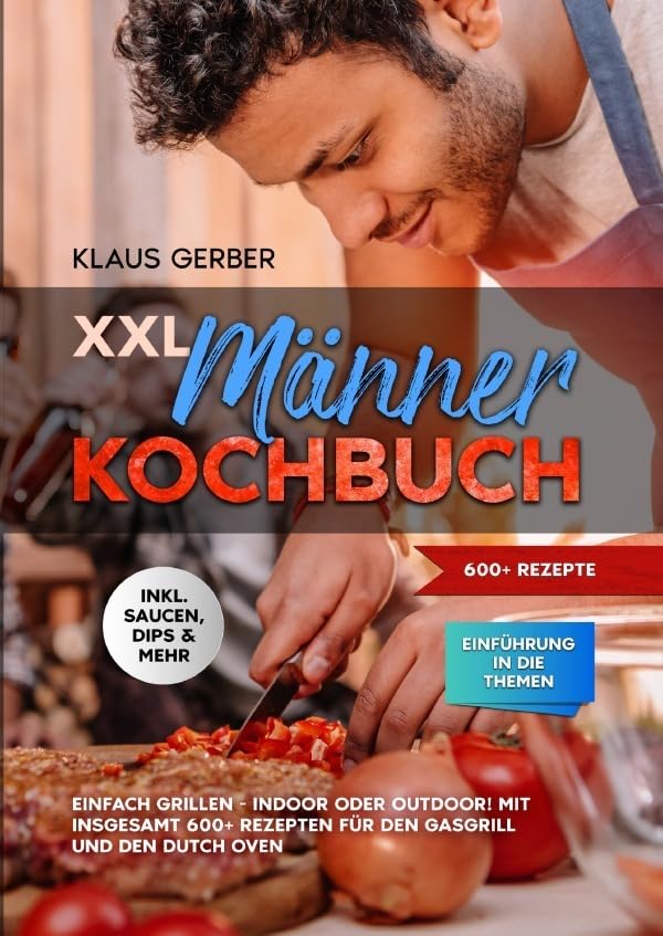 XXL Männer Kochbuch: Einfach grillen - Indoor oder Outdoor! Mit insgesamt 600+ Rezepten für den Gasgrill und den Dutch Oven Leisure, Home & Garden