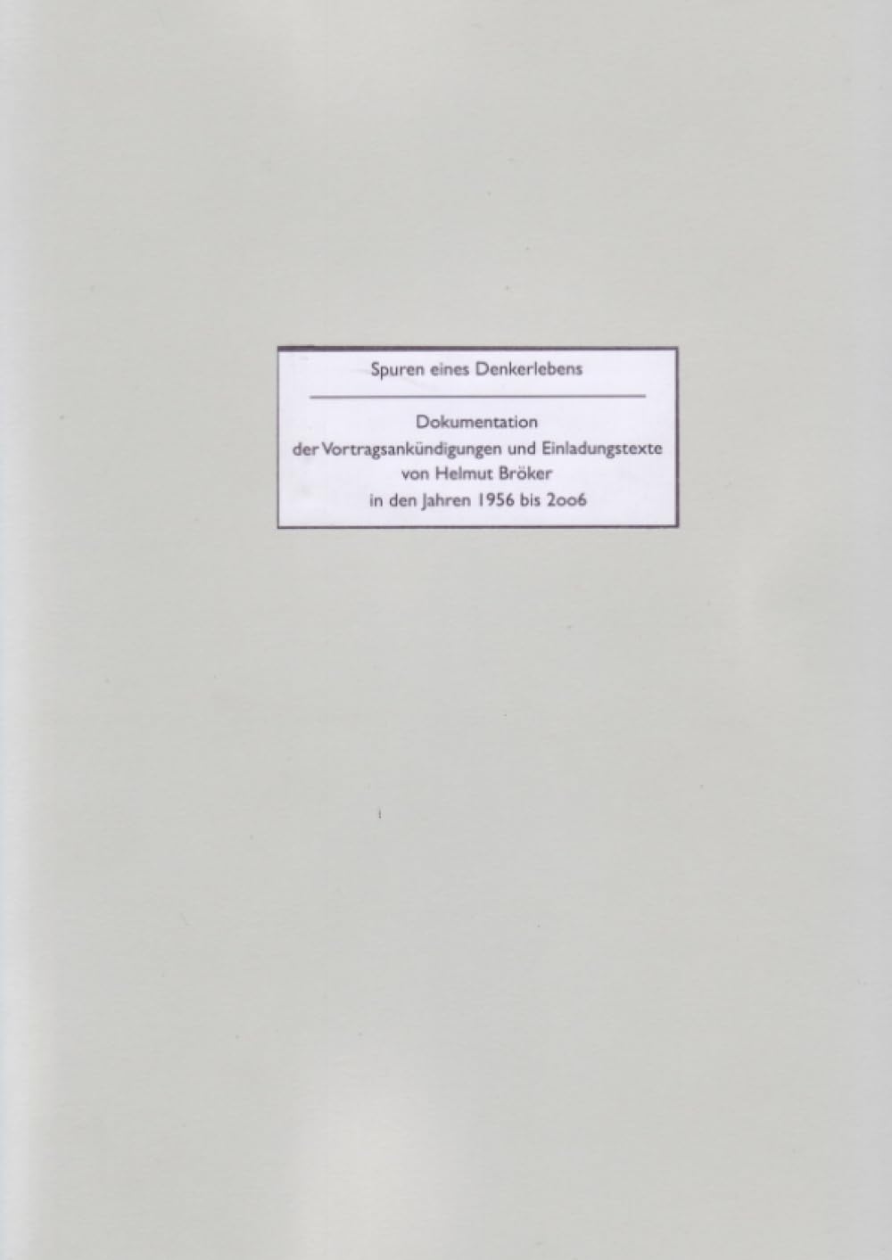 Spuren eines Denkerlebens: Dokumentation der Vortragsankündigungen und Einladungstexte 1956-2006 (Nachlass Helmut Bröker) Philosophy