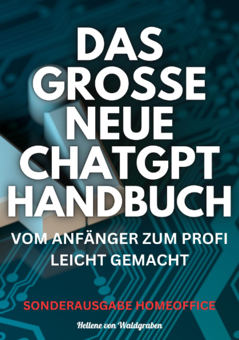 Das große neue Chatgpt Handbuch vom Anfänger zum Profi leicht gemacht: Sonderausgabe mit Homeoffice einrichten Business, Finance & Career