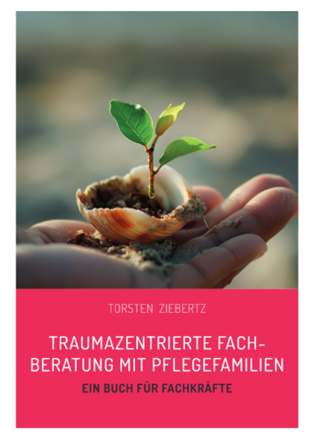 Traumazentrierte Fachberatung mit Pflegefamilien: Ein Buch für Fachkräfte Social Sciences