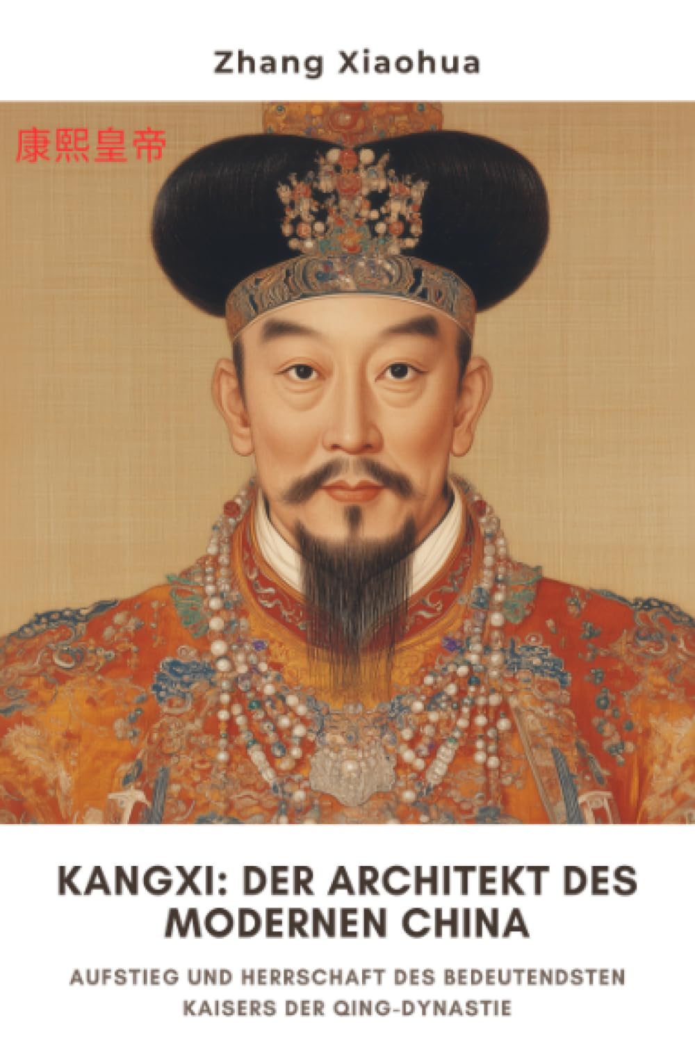 Kangxi: Der Architekt des modernen China: Aufstieg und Herrschaft des bedeutendsten Kaisers der Qing-Dynastie Personalities