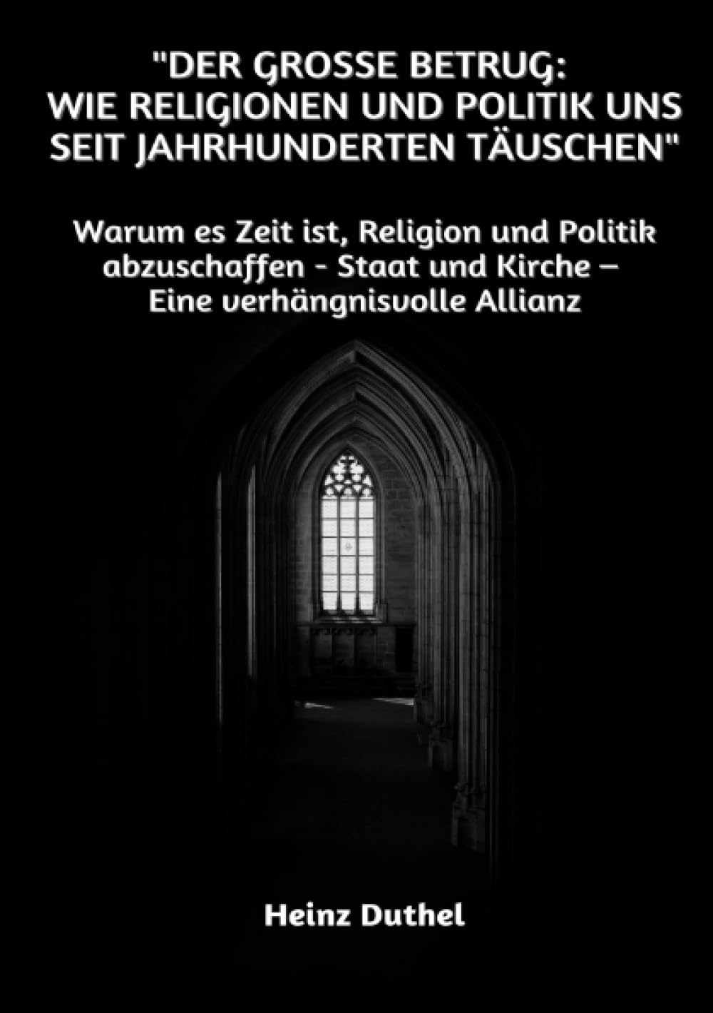 "Der große Betrug: Wie Religionen und Politik uns seit Jahrhunderten täuschen": Warum es Zeit ist, Religion und Politik abzuschaffen - Staat und Kirche – Eine verhängnisvolle Allianz Law