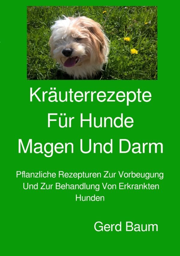 Kräuterrezepte für Hunde Magen und Darm: Pflanzliche Rezepturen Zur Vorbeugung Und Zur Behandlung Von Erkrankten Hunden Pets