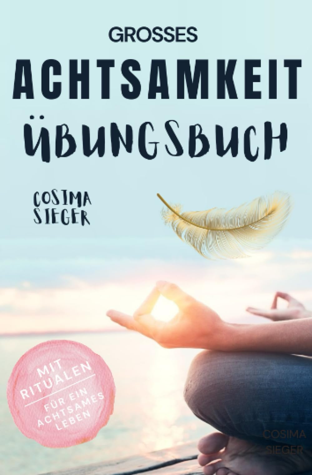 Achtsamkeit: DAS GROSSE ACHTSAMKEIT ÜBUNGSBUCH!: (inkl. Rituale für ein achtsames Leben) (Achtsamkeit, Achtsamkeit lernen, Achtsamkeit im Alltag, ... Gelassenheit, Stressbewältigung) Business, Finance & Career