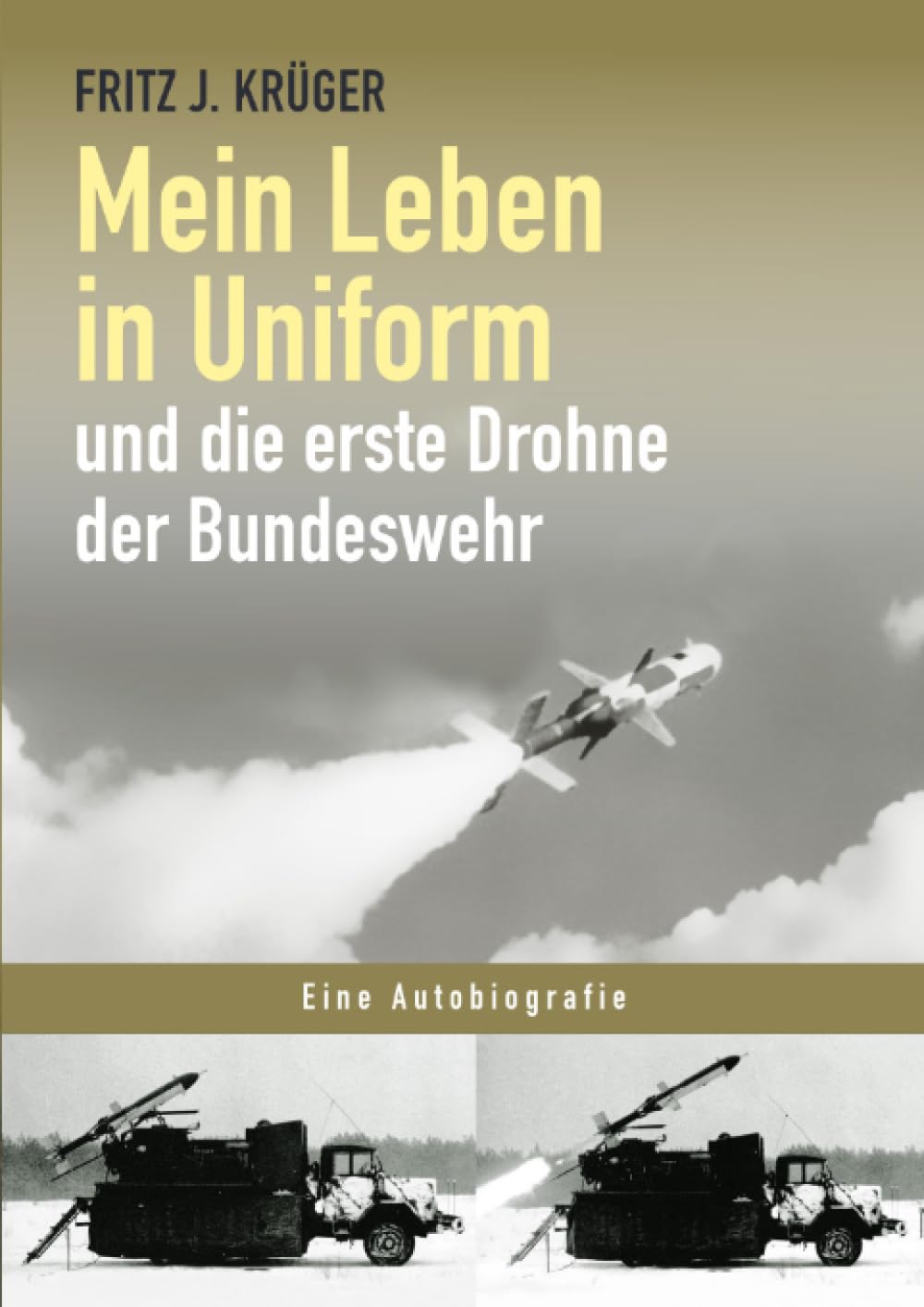 Mein Leben in Uniform und die erste Drohne der Bundeswehr (Fritz J. Krüger berichtet in drei Teilbiografien über sein bewegtes halbes Leben.) Personalities Books