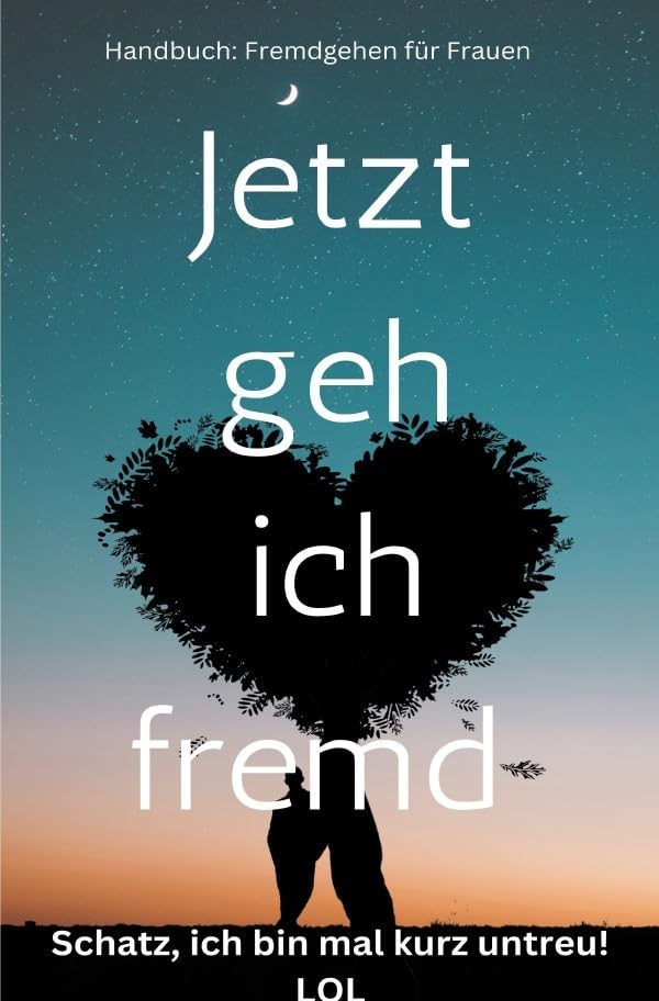 Jetzt geh ich fremd – Schatz, ich bin mal kurz untreu! Handbuch: Fremdgehen für Frauen: Sonderausgabe Lifestyle