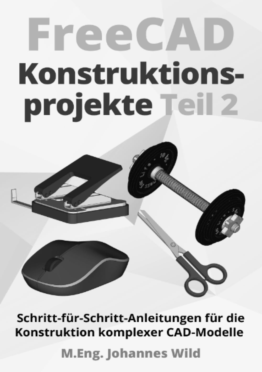 FreeCAD | Konstruktionsprojekte - Teil 2: Schritt-für-Schritt-Anleitungen für die Konstruktion komplexer CAD-Modelle Computer Science