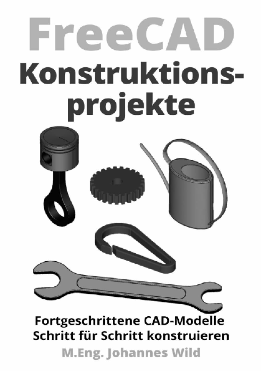 FreeCAD | Konstruktionsprojekte: Fortgeschrittene CAD-Modelle Schritt für Schritt konstruieren Computer Science