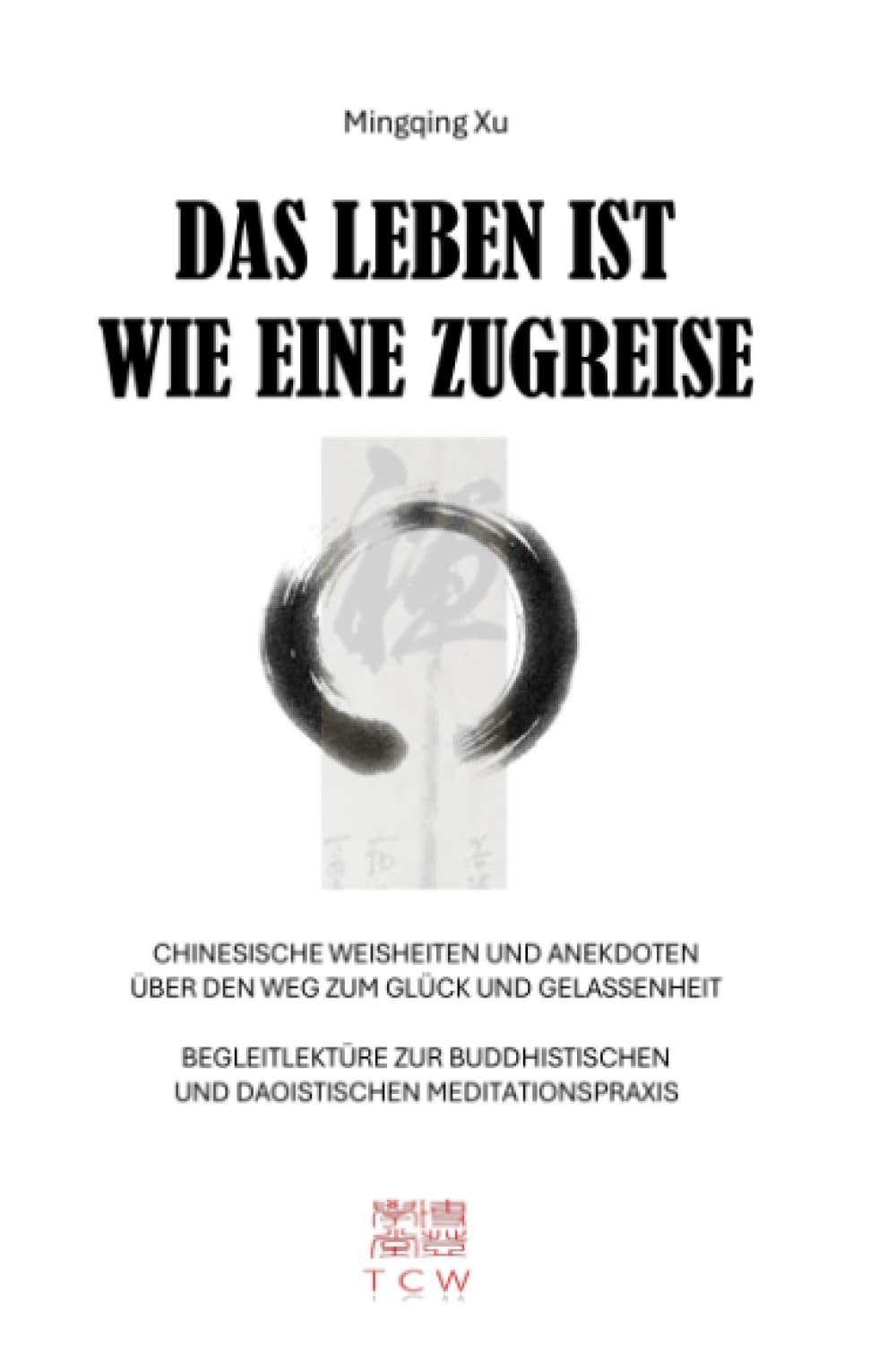 Das Leben ist wie eine Zugreise: Chinesische Weisheiten und Anekdoten über den Weg zum Glück und zur Gelassenheit; Begleitlektüre zur buddhistischen und daoistischen Meditationspraxis Philosophy