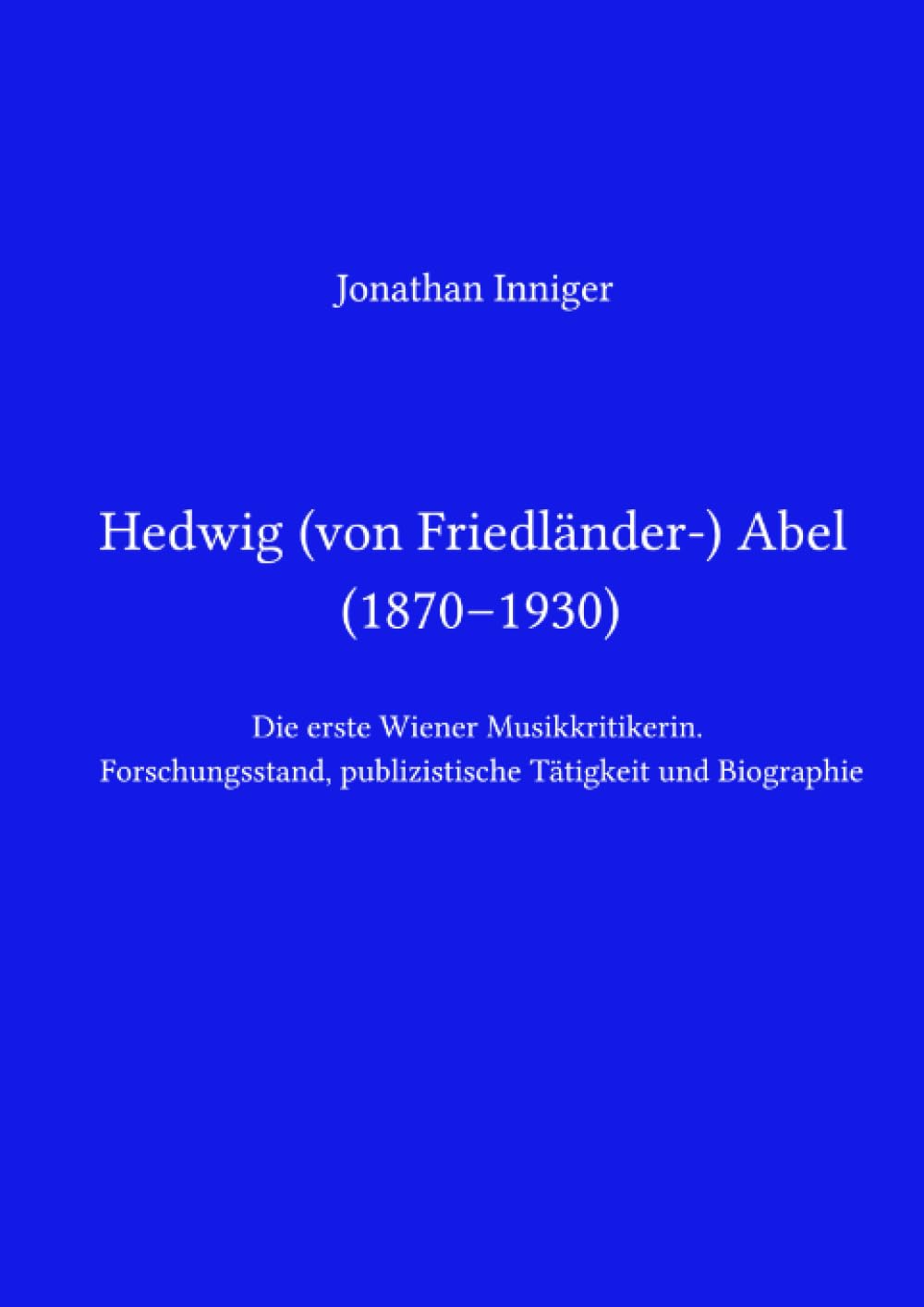 Hedwig Abel / Hedwig von Friedländer-Abel (1870–1930): Die erste Wiener Musikkritikerin. Forschungsstand, publizistische Tätigkeit und Biographie Personalities Books