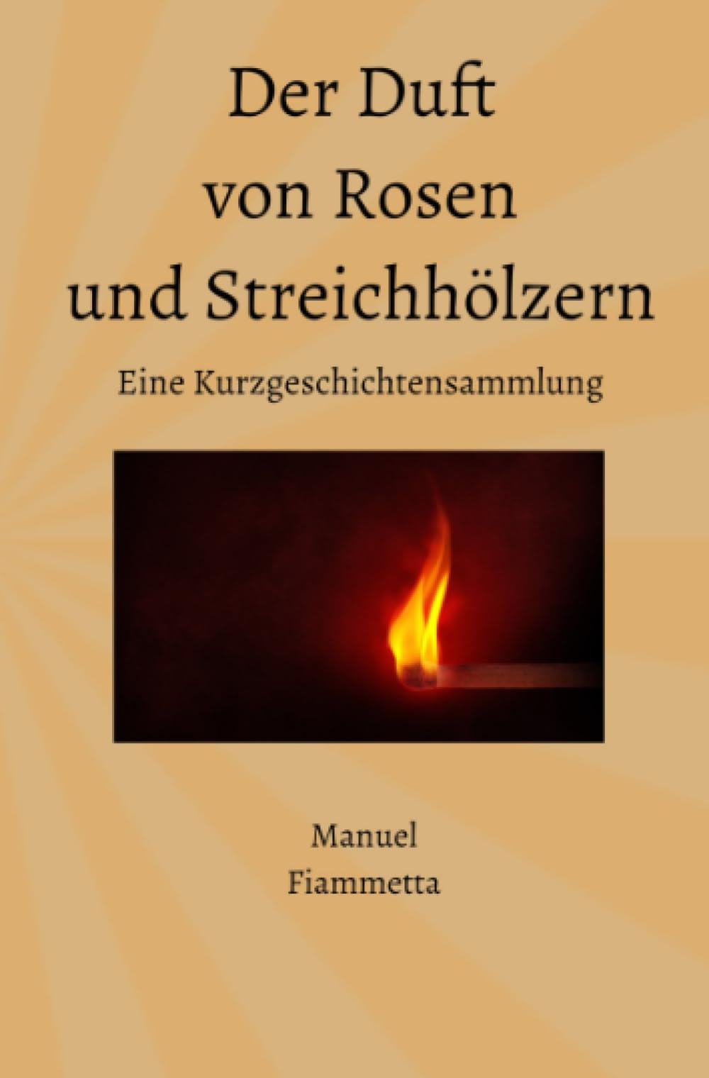 Der Duft von Rosen und Streichhölzern - Eine Kurzgeschichtensammlung Essays & Short Stories