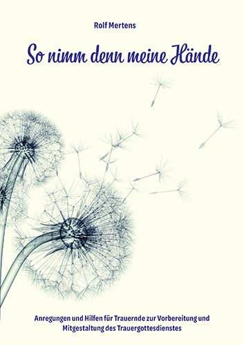 So nimm denn meine Hände: Anregungen und Hilfen für Trauernde zur Vorbereitung und Mitgestaltung des Trauergottesdienstes Death & Mourning