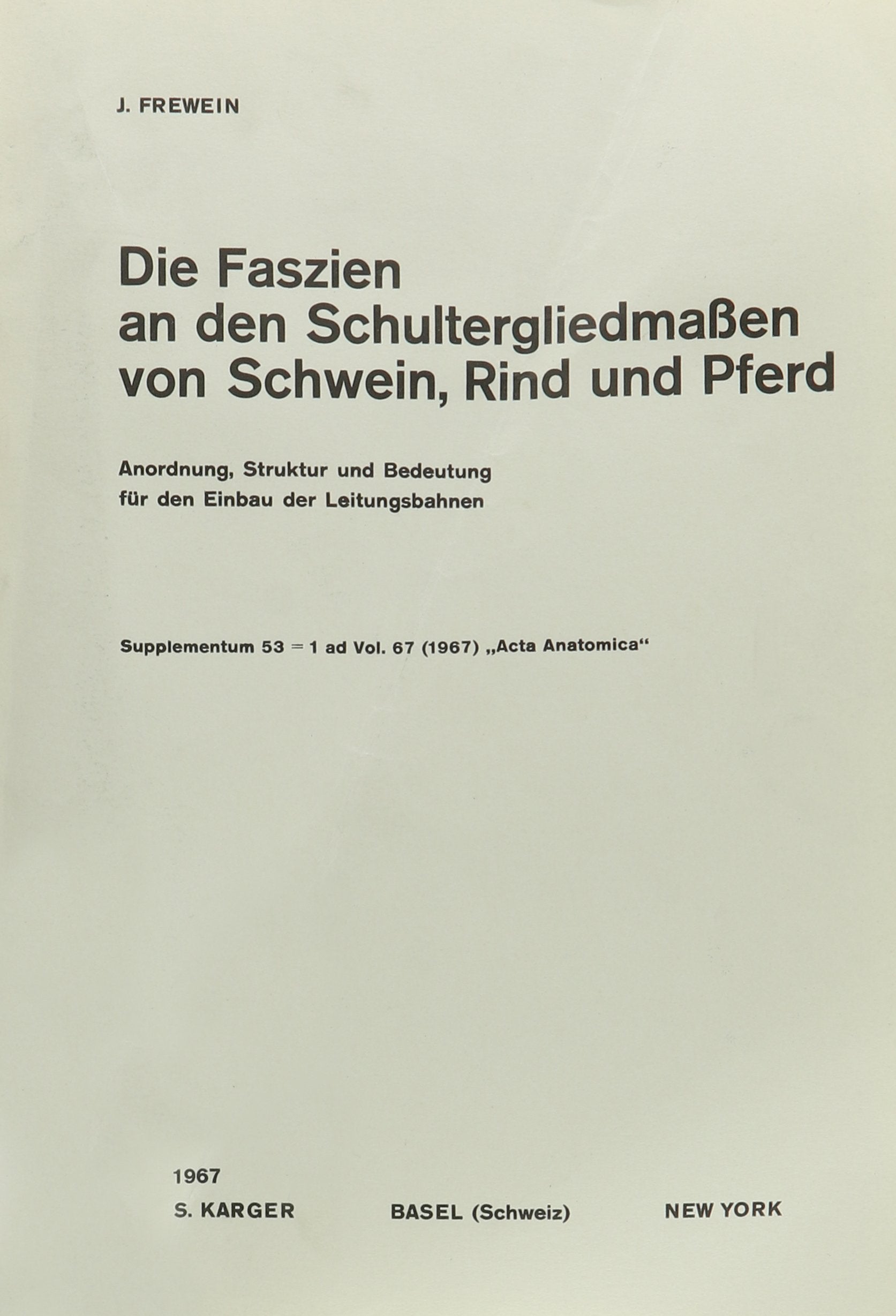 Die Faszien an den Schultergliedmassen von Schwein, Rind und Pferd: Anordnung, Struktur und Bedeutung für den Einbau der Leitungsbahnen. Supplementum ... Acta Anatomica 1967, Vol. 67, Suppl. 53 Medicine