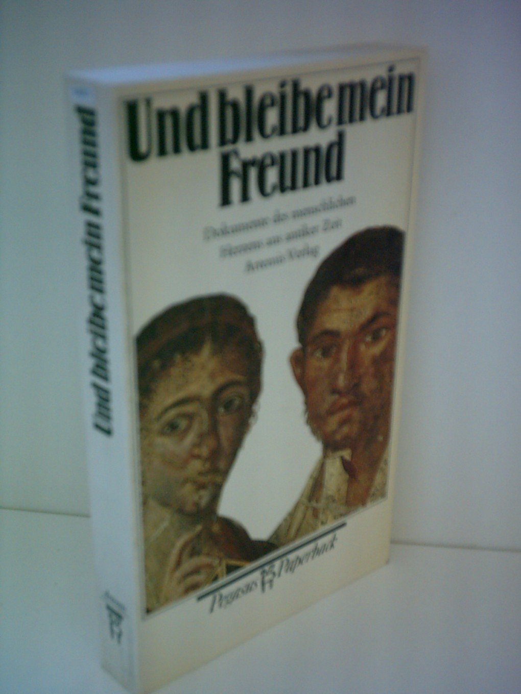 Und bleibe mein Freund. Dokumente des menschlichen Herzens aus antiker Zeit Books