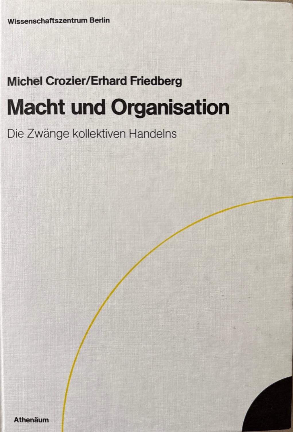Macht und Organisation. Die Zwänge kollektiven Handelns. Zur Politologie organisierter Systeme Social Sciences