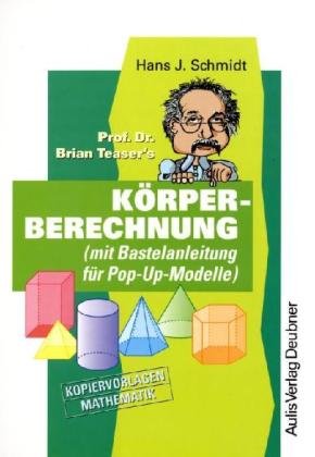 Kopiervorlagen Mathematik / Prof. Dr. Brian Teaser's Körperberechnung: (mit Bastelanleitung für Pop-Up-Modelle): (mit Bastelanleitung für Pop-Up-Modelle). Kopiervorlagen Mathematik. Sek.I Education & Training