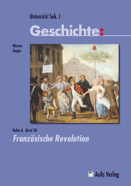 Unterricht Geschichte / Reihe A - Band 10: Französische Revolution: Sek I Learning & Reference