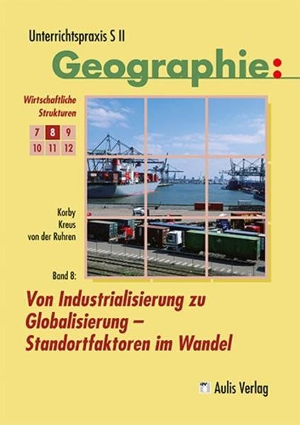 Unterrichtspraxis S II - Geographie: Band 8: Von Industrialisierung zu Globalisierung - Standortfaktoren im Wandel Learning & Reference