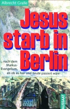 Jesus starb in Berlin: Eine Nacherzählung des Markusevangeliums, als ob es hier und heute passiert wäre Books