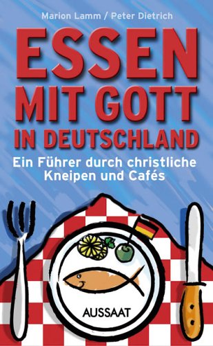 Essen mit Gott in Deutschland: Ein Führer durch christliche Kneipen und Cafés: Ein Führer durch christliche Kneipen und Cafes Travel Guides