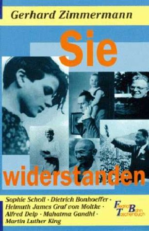 Sie widerstanden. Sophie Scholl - Dietrich Bonhoeffer - Helmuth James Graf von Moltke - Alfred Delp - Mahatma Gandhi - Martin Luther King Memories