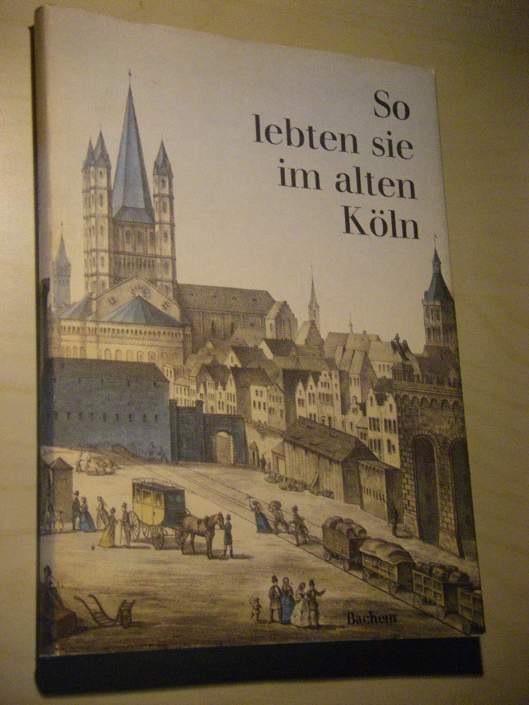 So lebten sie im alten Köln. Texte und Bilder von Zeitgenossen. Books