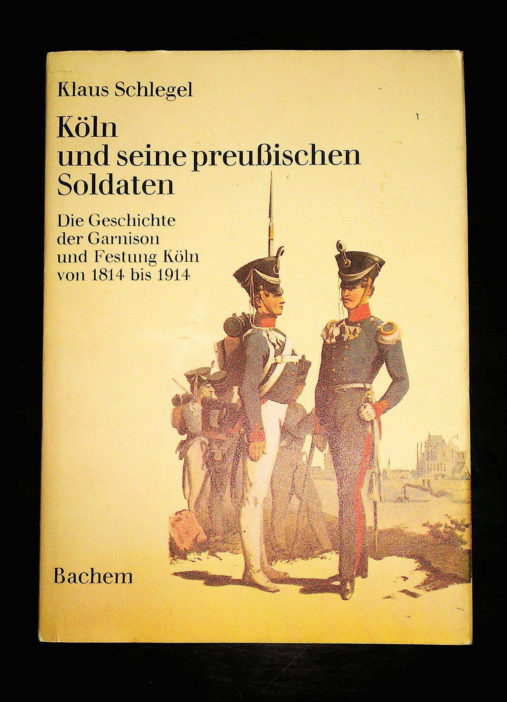 Köln und seine preussischen Soldaten. Die Geschichte der Kölner Garnison von 1814 bis 1914 Books