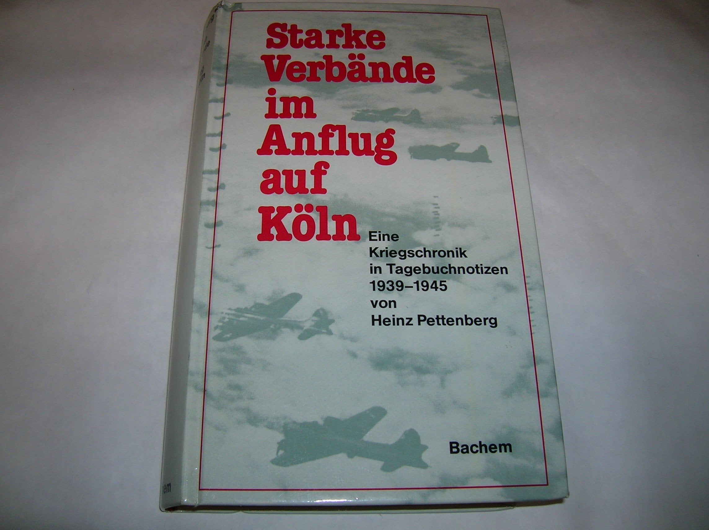 Starke Verbände im Anflug auf Köln: Eine Kriegschronik in Tagebuchnotizen 1939-1945 Politics & History