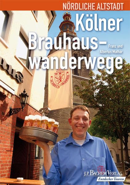 Kölner Brauhauswanderwege: Nördliche Altstadt: Eine Entdeckungsreise durch das Viertel der kleinen Leute mit ihren Kirchen und Kneipen Leisure, Home & Garden