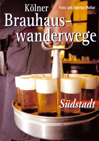 Kölner Brauhauswanderwege: Südstadt: Drei Rundgänge durch das traditionsreiche Südviertel auf den Spuren der Kölner Brautradition Leisure, Home & Garden