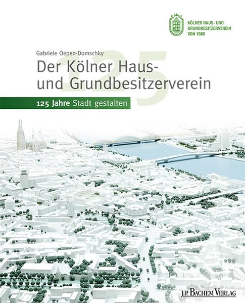 Der Kölner Haus- und Grundbesitzerverein: 125 Jahre Stadt gestalten: 125 Jahre Stadt gestalten. Herausgegeben von Kölner Haus- und Grundbesitzerverein von 1888 Politics & History