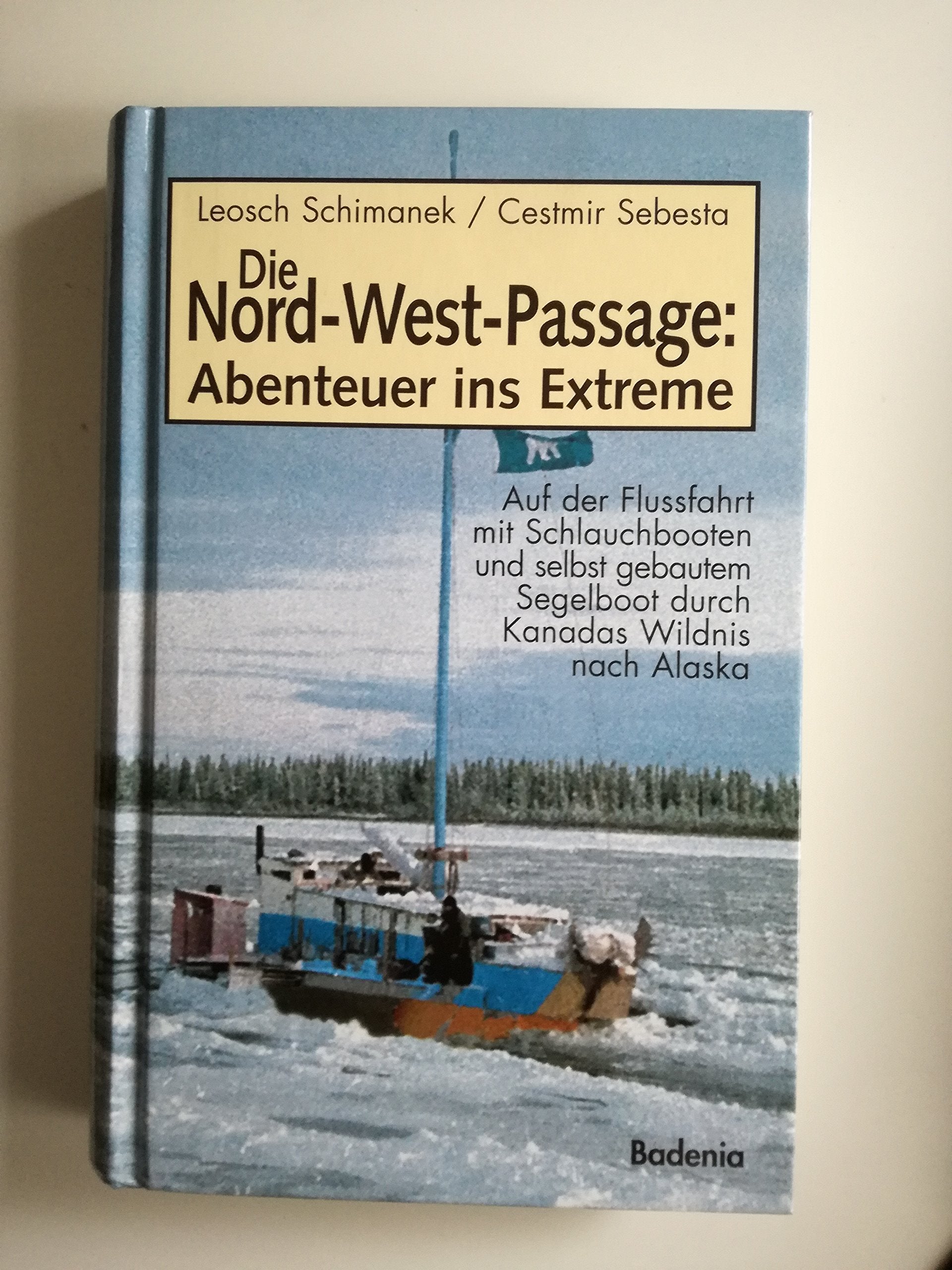 Die Nord-West-Passage - Abenteuer ins Extreme: Auf der Flussfahrt mit Schlauchbooten und selbstgebautem Segelboot durch Kanadas Wildnis nach Alaska Travelogues