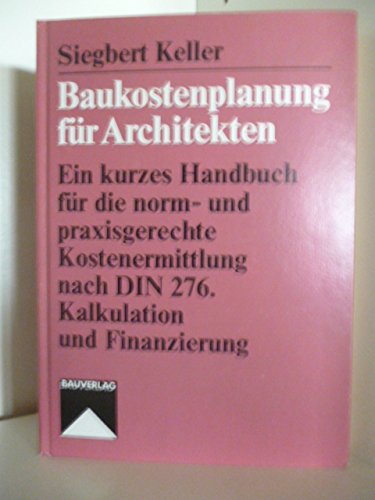Baukostenplanung für Architekten. Ein kurzes Handbuch für die norm- u. praxisgerechte Kostenermittlung nach DIN 276 Kalkulation u. Finanzierung. Art & Literature