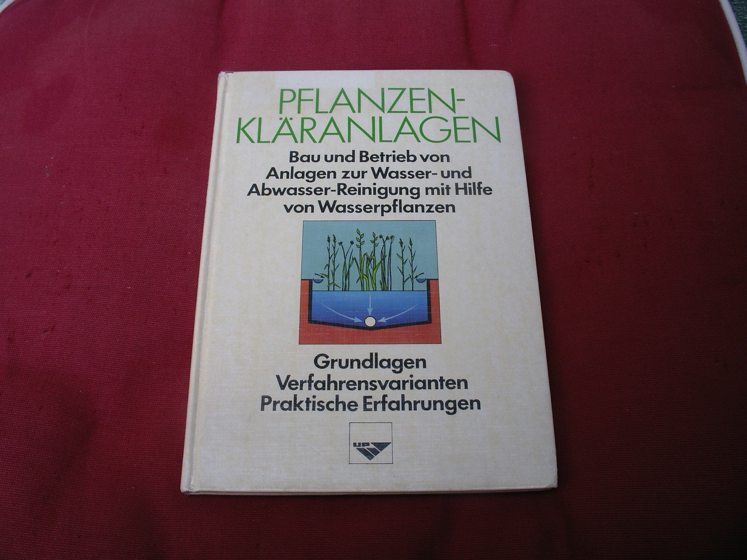 Pflanzenkläranlagen: Bau und Betrieb von Anlagen zur Wasser- und Abwasserreinigung mit Hilfe von Wasserpflanzen. Grundlagen - Verfahrensvarianten - praktische Erfahrungen Leisure, Home & Garden