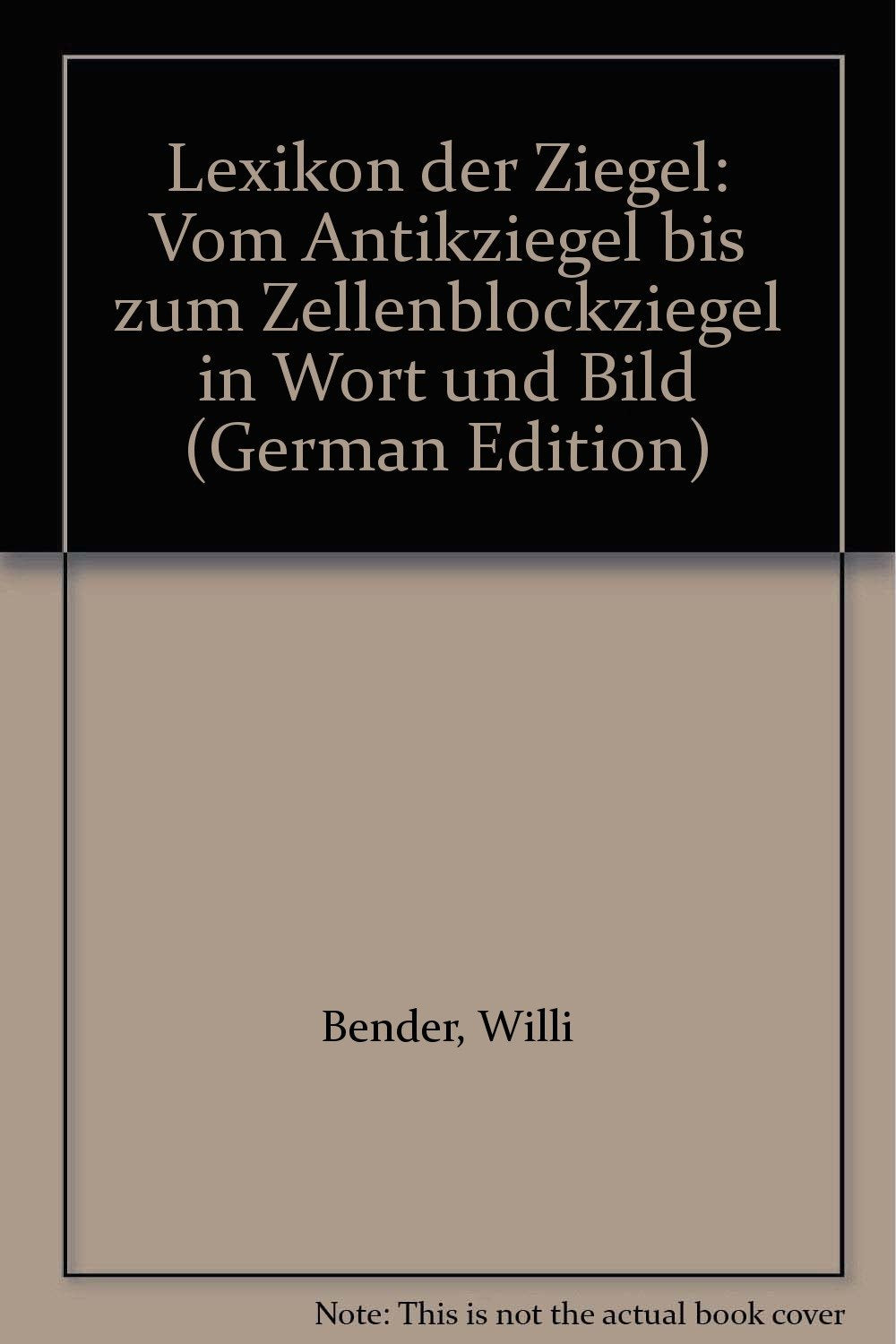 Lexikon der Ziegel: Vom Antikziegel zum Zellenblockziegel in Wort und Bild Books