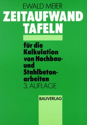 Zeitaufwandtafeln für die Kalkulation von Hochbau- und Stahlbetonarbeiten: Mauerarbeiten - Putzarbeiten - Betonstahl, Biege- und Verlegearbeiten - Betonierarbeiten - Gerüstbauarbeiten Business & Technology