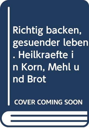 Richtig backen, gesünder leben. Heilkräfte in Korn, Mehl und Brot Books