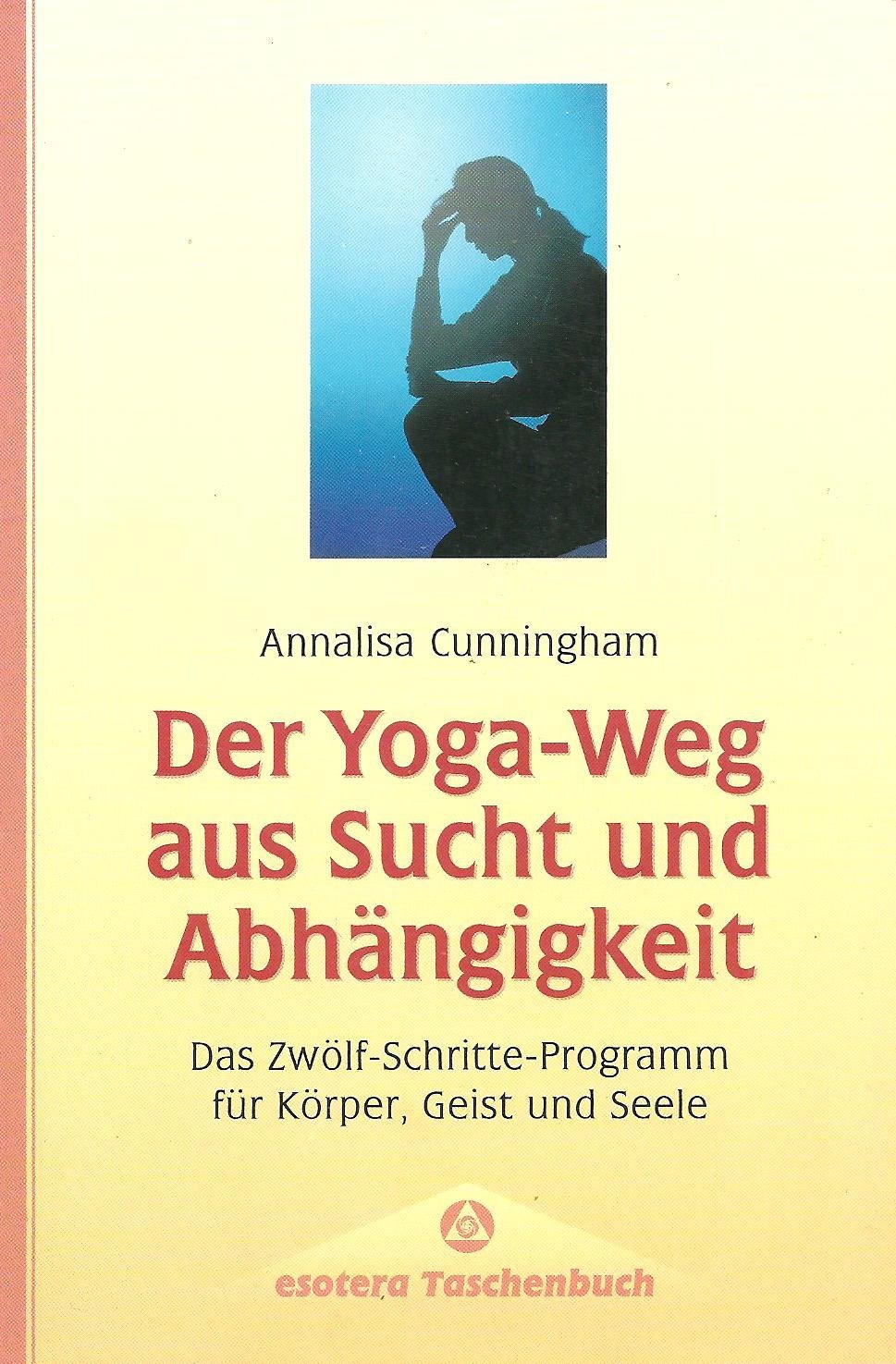 Der Yoga- Weg aus Sucht und Abhängigkeit. Das Zwölf- Schritte- Programm für Körper, Geist und Seele Lifestyle