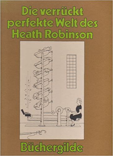 Die verrückt perfekte Welt des Heath Robinson : ausgew. Cartoons. Cartoons