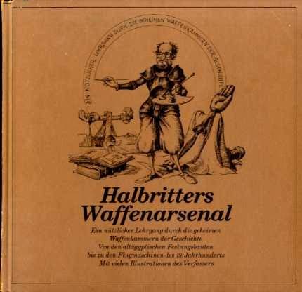 Halbritters Waffenarsenal : e. nützl. Lehrgang durch d. geheimen Waffenkammern d. Geschichte , von d. altägypt. Festungsbauten bis zu d. Flugmaschinen d. 19. Jh. Books