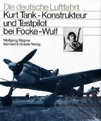 Kurt Tank. Konstrukteur und Testpilot bei Focke-Wulf (Die deutsche Luftfahrt, Band 1) Business & Technology