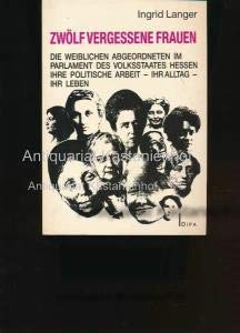 Zwölf vergessene Frauen. Die weiblichen Abgeordneten im Parlament des Volksstaates Hessen - Ihre politische Arbeit - ihr Alltag - ihr Leben Politics & History