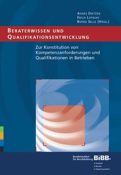 Beraterwissen und Qualifikationsentwicklung: Zur Konstitution von Kompetenzanforderungen und Qualifikationen in Betrieben: Zur Konstitution von Kompetenzanforderungen und Qualifikation in Betrieben Business, Finance & Career