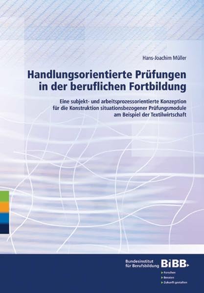 Handlungsorientierte Prüfungen in der beruflichen Fortbildung: Eine subjekt- und arbeitsprozessorientierte Konzeption: Eine subjekt- und ... am Beispiel der Textilwirtschaft Business, Finance & Career