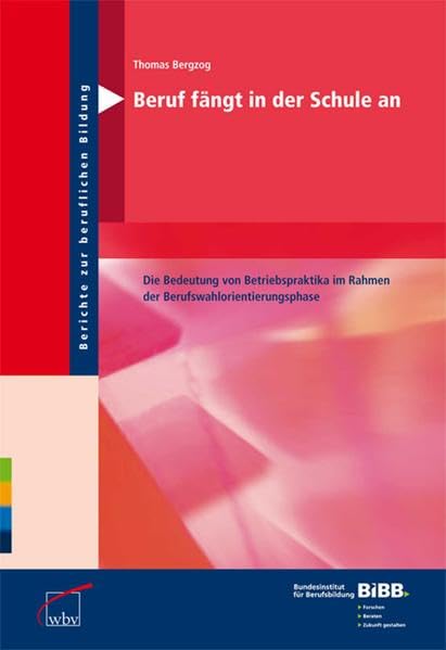 Beruf fängt in der Schule an: Die Bedeutung von Schülerbetriebspraktika im Rahmen der Berufswahlorientierungsphase: Die Bedeutung von ... (Berichte zur beruflichen Bildung) Business, Finance & Career